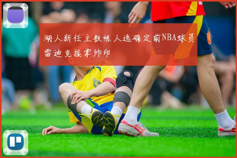 湖人新任主教练人选确定前NBA球员雷迪克接掌帅印