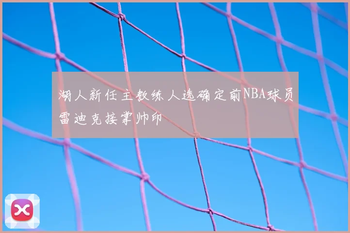 湖人新任主教练人选确定前NBA球员雷迪克接掌帅印