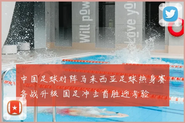 中国足球对阵马来西亚足球热身赛备战升级 国足冲击首胜迎考验