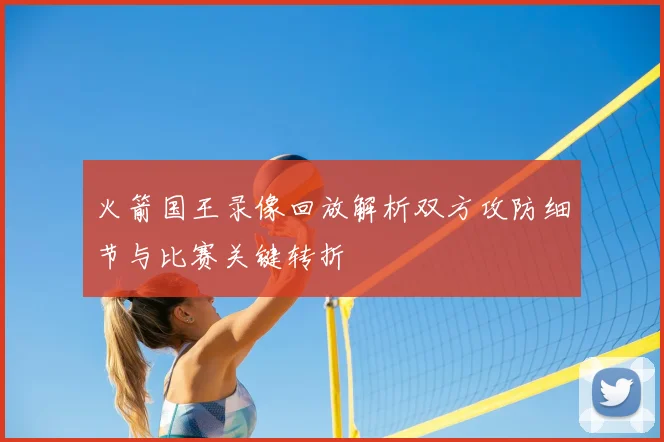 火箭国王录像回放解析双方攻防细节与比赛关键转折