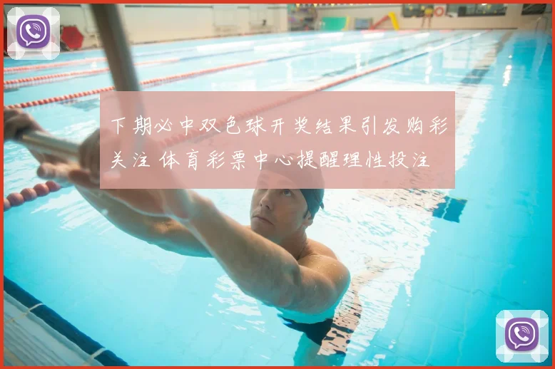 下期必中双色球开奖结果引发购彩关注 体育彩票中心提醒理性投注