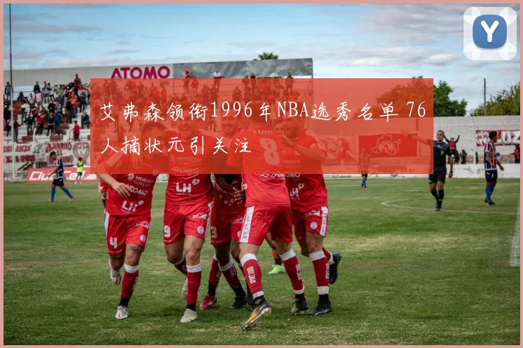 艾弗森领衔1996年NBA选秀名单 76人摘状元引关注