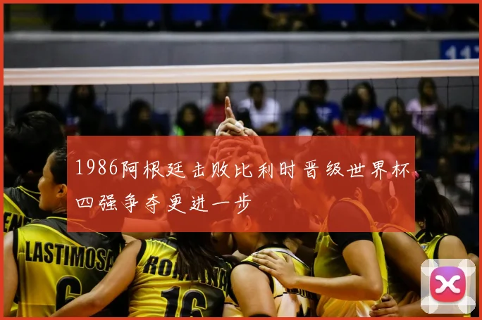 1986阿根廷击败比利时晋级世界杯四强争夺更进一步