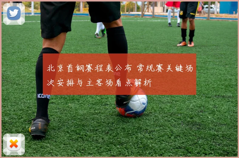 北京首钢赛程表公布 常规赛关键场次安排与主客场看点解析
