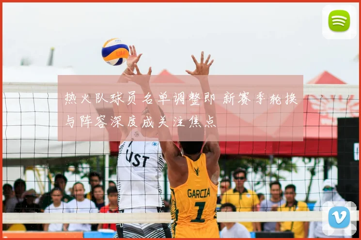 热火队球员名单调整即 新赛季轮换与阵容深度成关注焦点