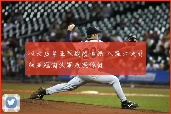 恒大历年亚冠战绩回顾 八强六次晋级亚冠淘汰赛表现稳健