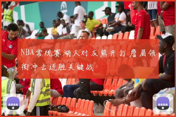 NBA常规赛湖人对灰熊开打 詹眉领衔冲击连胜关键战