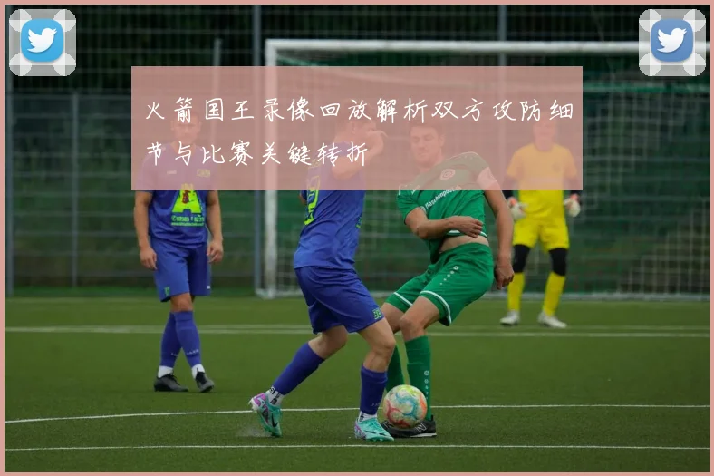 火箭国王录像回放解析双方攻防细节与比赛关键转折