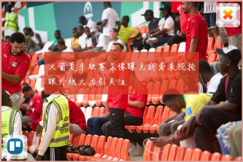 火箭夏季联赛录像曝光新秀表现抢眼外线火力引关注