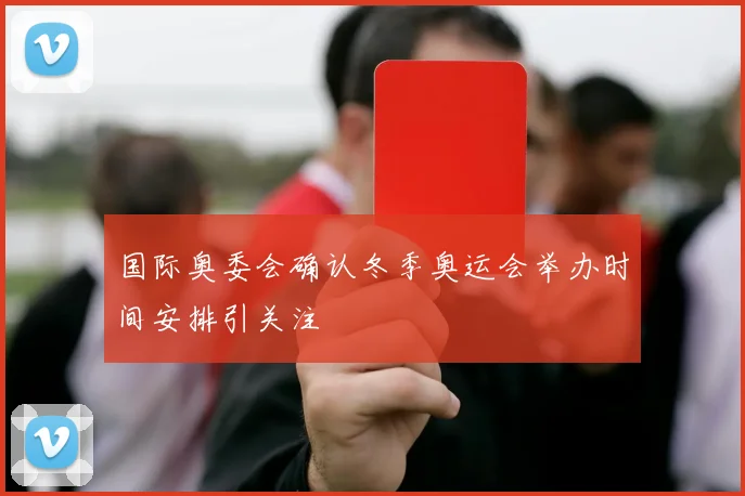 国际奥委会确认冬季奥运会举办时间安排引关注