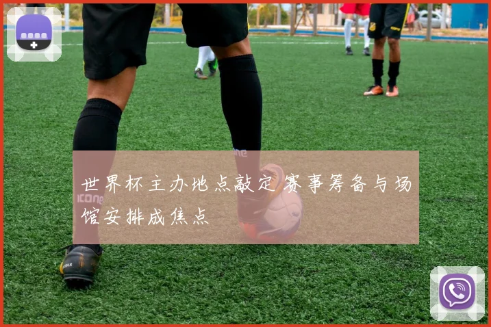 世界杯主办地点敲定 赛事筹备与场馆安排成焦点