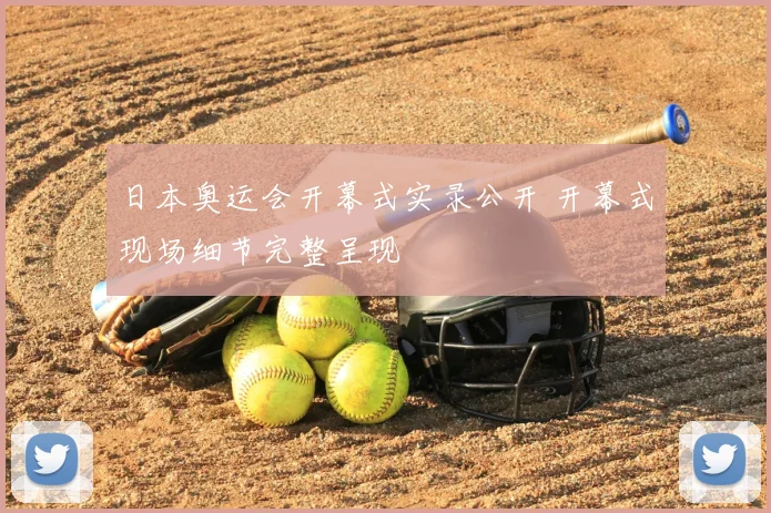日本奥运会开幕式实录公开 开幕式现场细节完整呈现